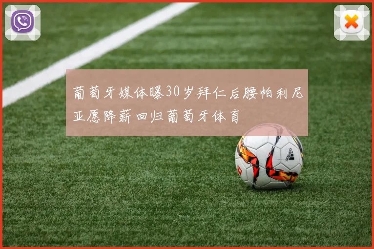 葡萄牙媒体曝30岁拜仁后腰帕利尼亚愿降薪回归葡萄牙体育