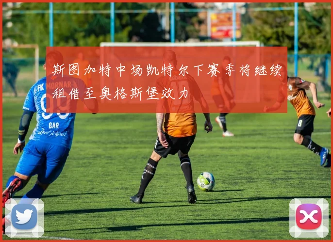 斯图加特中场凯特尔下赛季将继续租借至奥格斯堡效力
