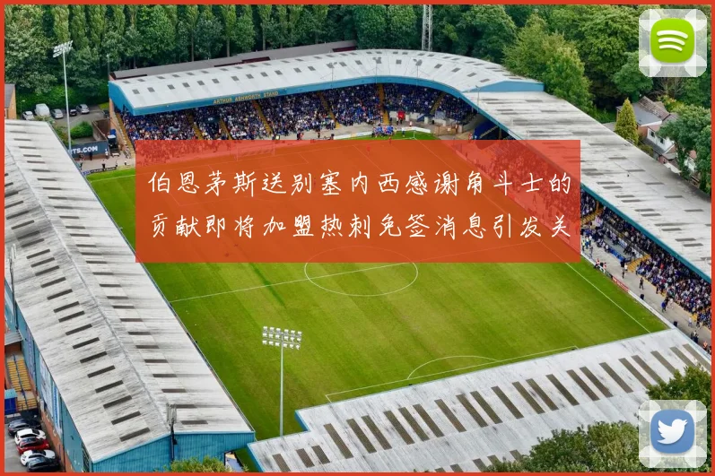 伯恩茅斯送别塞内西感谢角斗士的贡献即将加盟热刺免签消息引发关注