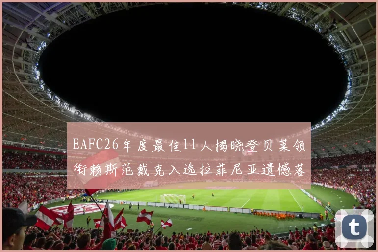 EAFC26年度最佳11人揭晓登贝莱领衔赖斯范戴克入选拉菲尼亚遗憾落选