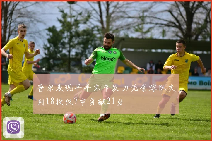 普尔表现平平末节发力无奈球队失利18投仅7中贡献21分