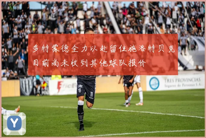 多特蒙德全力以赴留住施洛特贝克目前尚未收到其他球队报价