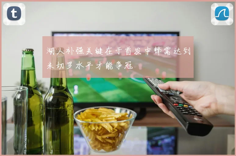 湖人补强关键在于首发中锋需达到米切罗水平才能争冠