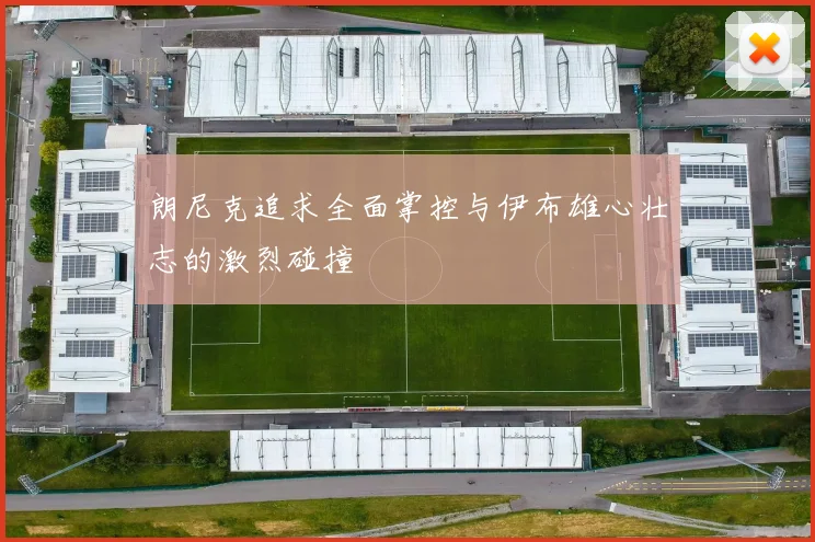 朗尼克追求全面掌控与伊布雄心壮志的激烈碰撞