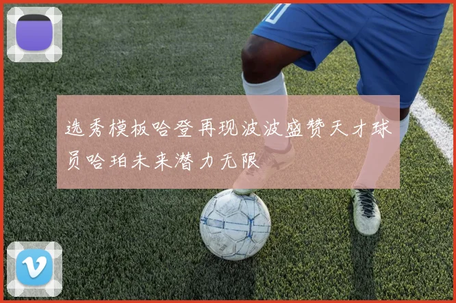 选秀模板哈登再现波波盛赞天才球员哈珀未来潜力无限