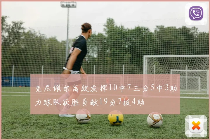 克尼佩尔高效发挥10中7三分5中3助力球队获胜贡献19分7板4助