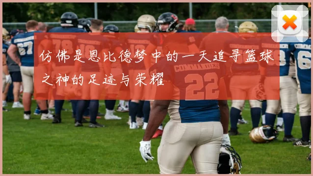 仿佛是恩比德梦中的一天追寻篮球之神的足迹与荣耀