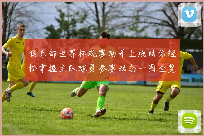 俱乐部世界杯观赛助手上线助你轻松掌握主队球员参赛动态一图全览
