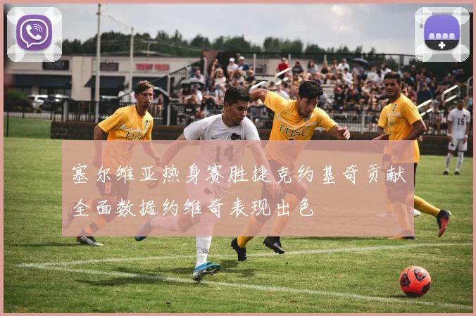 塞尔维亚热身赛胜捷克约基奇贡献全面数据约维奇表现出色